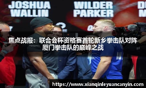 焦点战报：联合会杯资格赛首轮新乡拳击队对阵厦门拳击队的巅峰之战