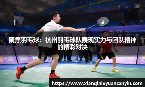 聚焦羽毛球：杭州羽毛球队展现实力与团队精神的精彩对决