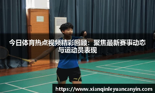 今日体育热点视频精彩回顾：聚焦最新赛事动态与运动员表现