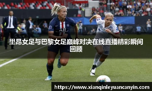 里昂女足与巴黎女足巅峰对决在线直播精彩瞬间回顾